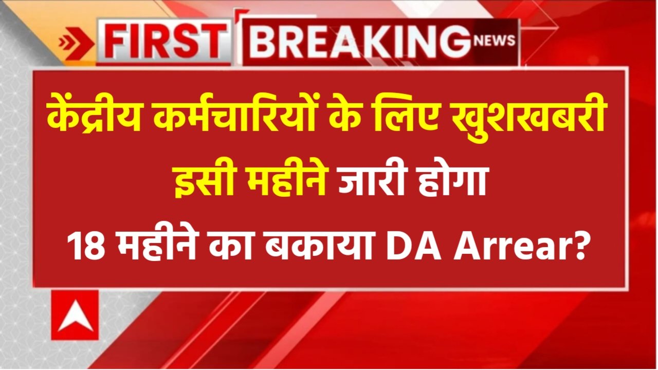 DA Arrear Big Update: केंद्रीय कर्मचारियों के लिए बहुत बड़ी खुशखबरी, सरकार इसी महीने जारी करेगा 18 महीने बकाया डीए